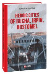 купити: Книга Heroic cities of Bucha, Irprn, Hostomel (Міста-геройї Буча, Ірпінь, Гостомель)