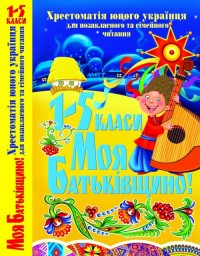 купити: Книга Моя Батьківщино! Хрестоматія юного українця для позакласного та сімейного читання: 1 - 5 класи