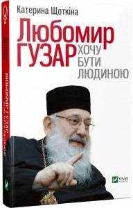 buy: Book Любомир Гузар. Хочу бути Людиною