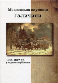 купить: Книга Московська окупація Галичини 1914-1917 рр. в свідченях сучасників