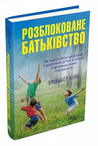 buy: Book Розблоковане батьківство. Як виростити здорових і щасливих дітей в епоху інформаційних технологій