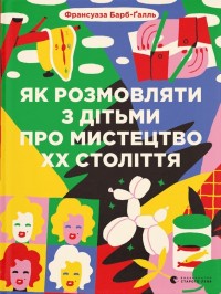 купити: Книга Як розмовляти з дітьми про мистецтво ХХ століття (2023)